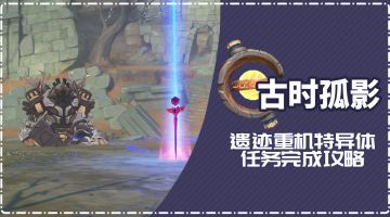 【V2.2攻略】#古时孤影#「遗迹重机特异体」任务全攻略