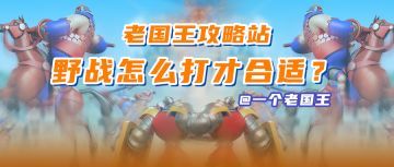 老国王攻略站丨野战怎么打才合适？