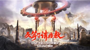 DNF手游上线时间确认，6月26日揭晓