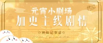 【神仙记事录】元宵快乐！加更来啦！