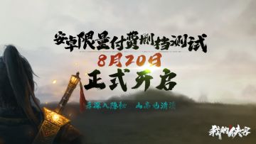 【测试公告】8月20日《我的侠客》 “云溪溯流”限量删档测试内容爆料及充值返利说明