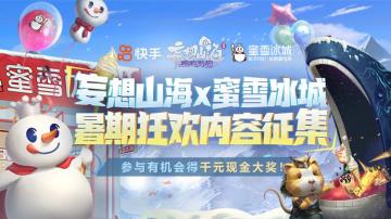 【快手】妄想山海X蜜雪冰城暑期内容征集，瓜分万元奖金