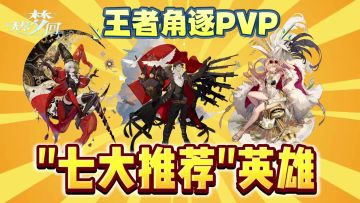 无尽梦回：盘点PVP王者角逐“7大”推荐英雄！