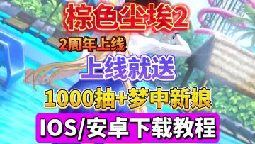 棕色尘埃2安卓/IOS下载教程！2周年开启，上线就有1000抽