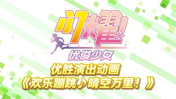 优胜演出动画《欢乐蹦跳♪晴空万里！》精彩片段