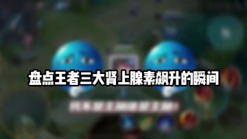 盘点王者三大肾上腺素飙升的瞬间