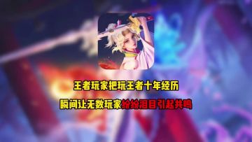 王者玩家把玩王者十年经历瞬间让无数玩家纷纷泪目引起共鸣