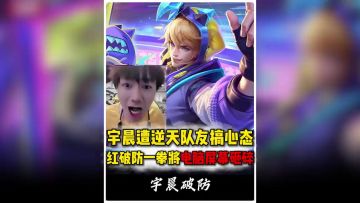 宇晨遭逆天队友搞心态红破防一拳将电脑屏幕破碎