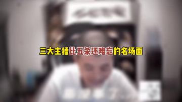 三大主播比五杀还难忘的名场面