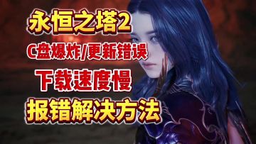 【永恒之塔2】预下载报错汇总解决！下载速度慢/更新错误/C盘爆炸