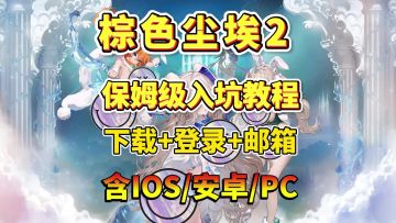 棕色尘埃2保姆级入坑指南！下载+登录，含IOS/安卓/PC