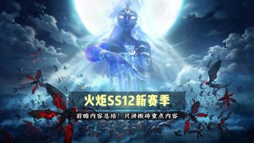 大更新！火炬SS12赛季前瞻内容汇总，只挑搬砖重点！