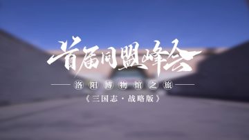 致新年丨再现千年洛阳盛景，探索首届同盟峰会背后的三国历史文化